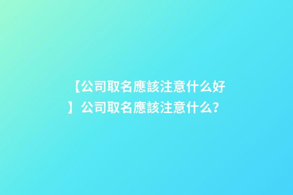 【公司取名應該注意什么好】公司取名應該注意什么？-第1張-公司起名-玄機派
