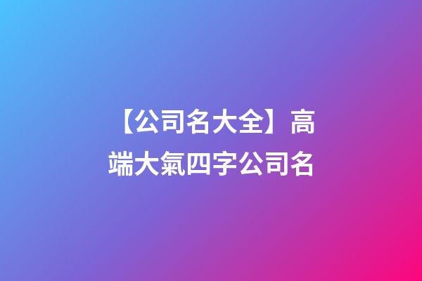 【公司名大全】高端大氣四字公司名-第1張-公司起名-玄機派