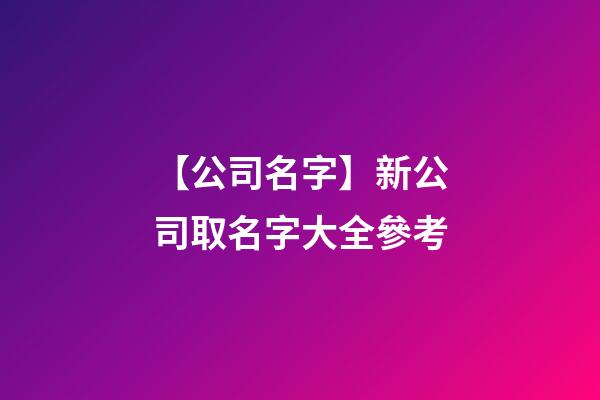 【公司名字】新公司取名字大全參考