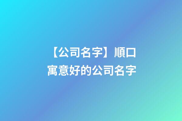 【公司名字】順口寓意好的公司名字