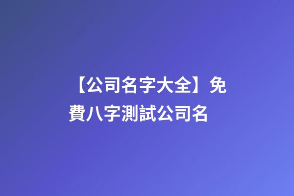 【公司名字大全】免費八字測試公司名-第1張-公司起名-玄機派