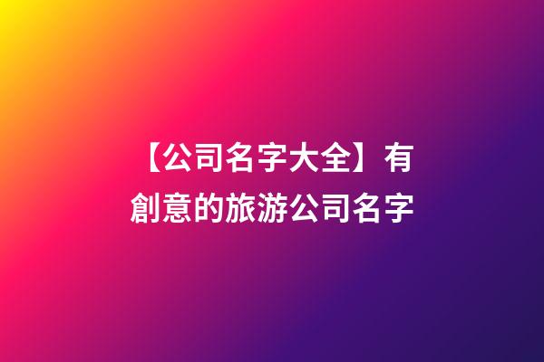 【公司名字大全】有創意的旅游公司名字-第1張-公司起名-玄機派