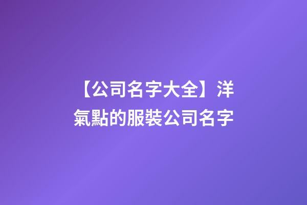 【公司名字大全】洋氣點的服裝公司名字-第1張-公司起名-玄機派