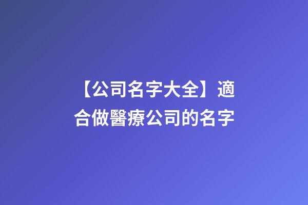 【公司名字大全】適合做醫療公司的名字