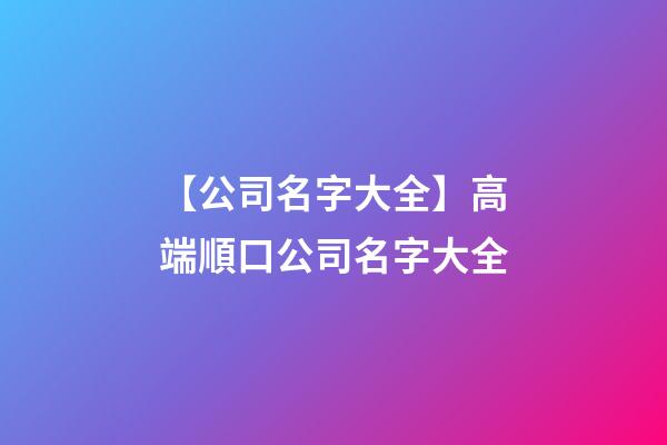【公司名字大全】高端順口公司名字大全