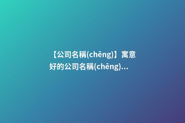 【公司名稱(chēng)】寓意好的公司名稱(chēng)二字-第1張-公司起名-玄機(jī)派