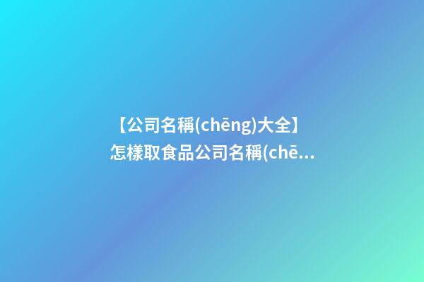 【公司名稱(chēng)大全】怎樣取食品公司名稱(chēng)大全集