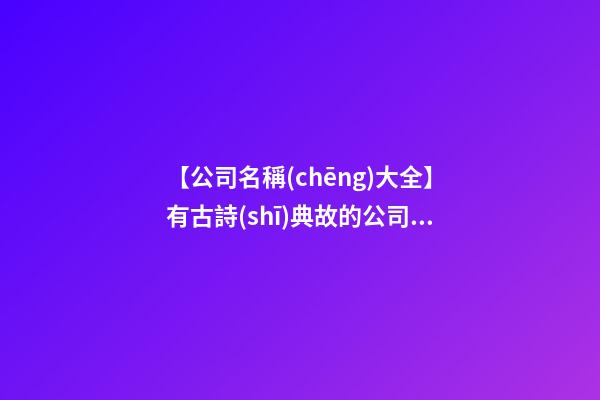 【公司名稱(chēng)大全】有古詩(shī)典故的公司名稱(chēng)-第1張-公司起名-玄機(jī)派