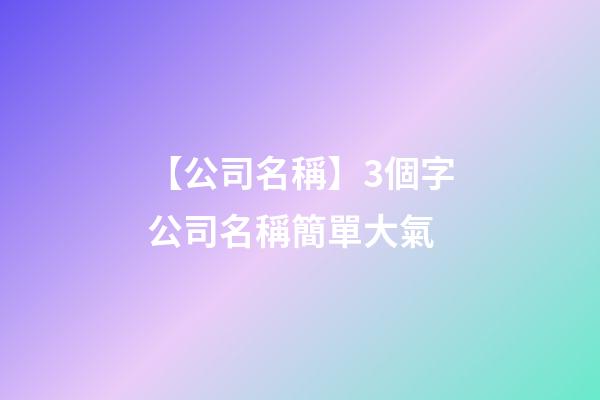 【公司名稱】3個字公司名稱簡單大氣-第1張-公司起名-玄機派
