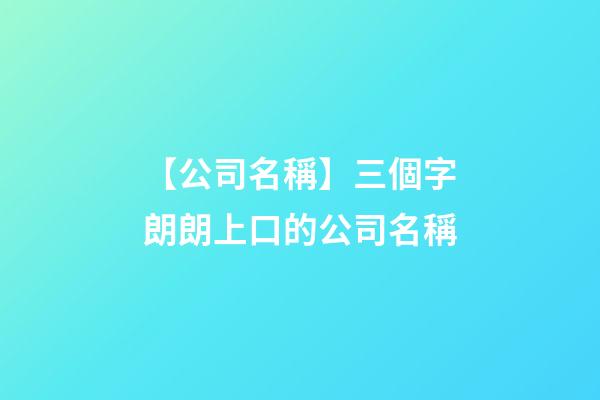 【公司名稱】三個字朗朗上口的公司名稱