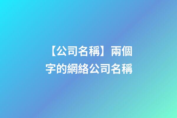 【公司名稱】兩個字的網絡公司名稱