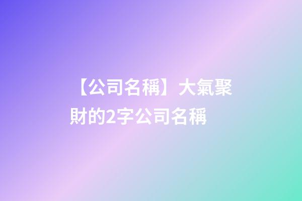 【公司名稱】大氣聚財的2字公司名稱