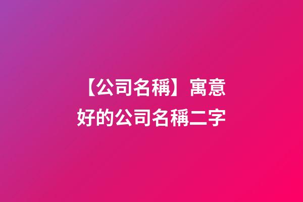 【公司名稱】寓意好的公司名稱二字