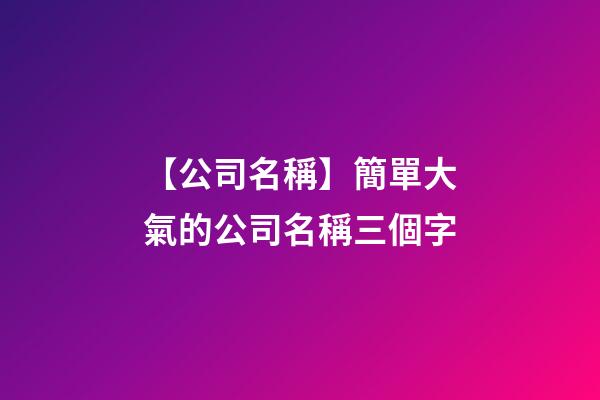 【公司名稱】簡單大氣的公司名稱三個字-第1張-公司起名-玄機(jī)派