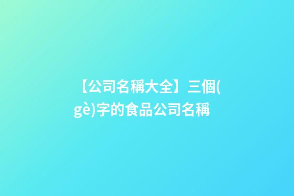 【公司名稱大全】三個(gè)字的食品公司名稱