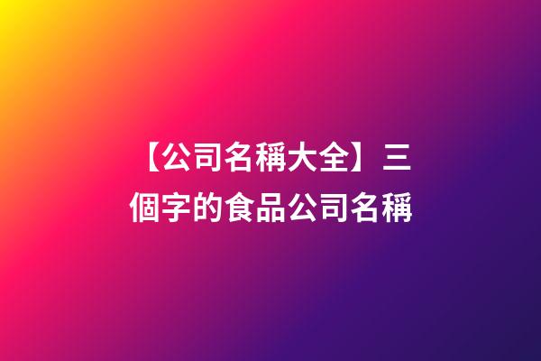 【公司名稱大全】三個字的食品公司名稱