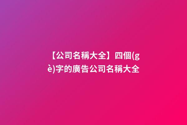 【公司名稱大全】四個(gè)字的廣告公司名稱大全