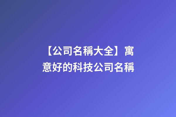 【公司名稱大全】寓意好的科技公司名稱-第1張-公司起名-玄機派