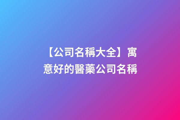 【公司名稱大全】寓意好的醫藥公司名稱