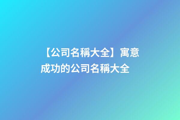 【公司名稱大全】寓意成功的公司名稱大全-第1張-公司起名-玄機(jī)派