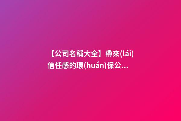【公司名稱大全】帶來(lái)信任感的環(huán)保公司名字