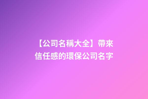 【公司名稱大全】帶來信任感的環保公司名字