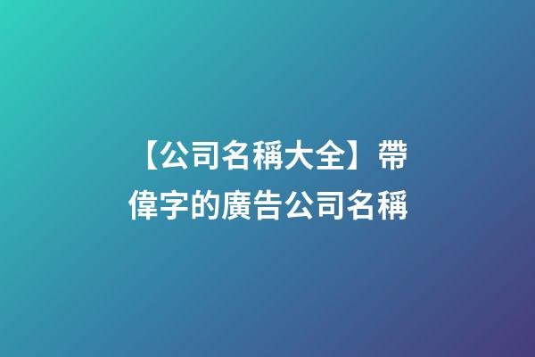 【公司名稱大全】帶偉字的廣告公司名稱