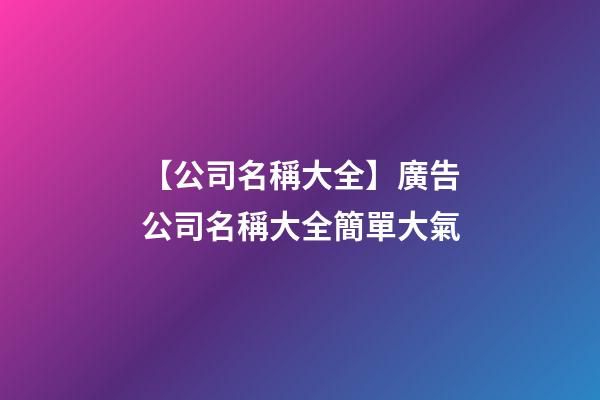 【公司名稱大全】廣告公司名稱大全簡單大氣