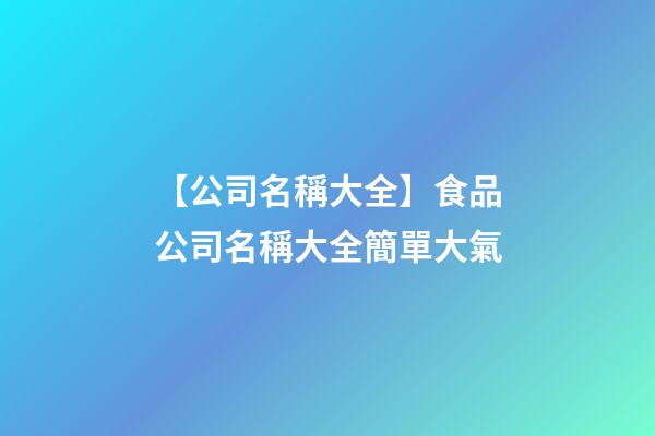 【公司名稱大全】食品公司名稱大全簡單大氣-第1張-公司起名-玄機派