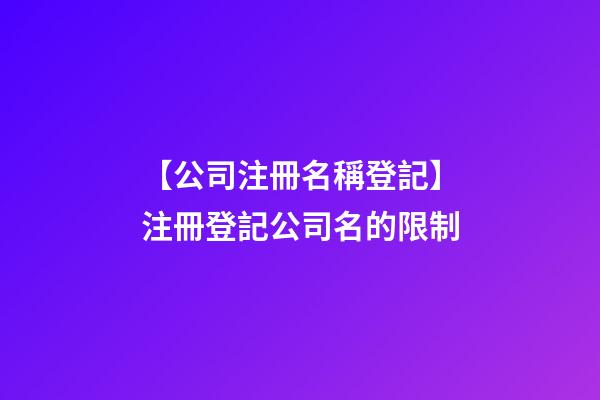 【公司注冊名稱登記】注冊登記公司名的限制-第1張-公司起名-玄機派