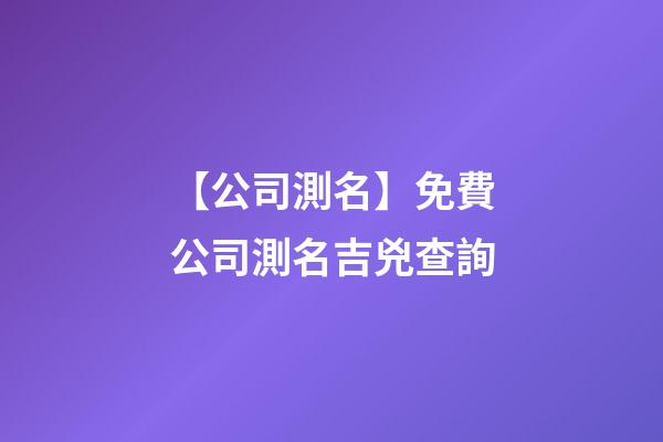 【公司測名】免費公司測名吉兇查詢-第1張-公司起名-玄機派