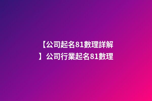 【公司起名81數理詳解】公司行業起名81數理-第1張-公司起名-玄機派