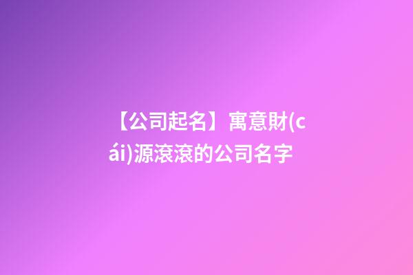 【公司起名】寓意財(cái)源滾滾的公司名字-第1張-公司起名-玄機(jī)派