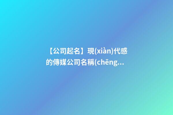 【公司起名】現(xiàn)代感的傳媒公司名稱(chēng)三個(gè)字-第1張-公司起名-玄機(jī)派