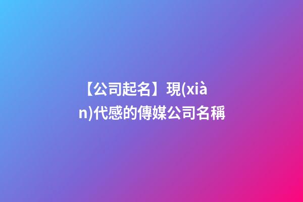 【公司起名】現(xiàn)代感的傳媒公司名稱