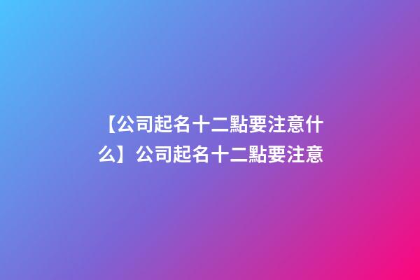 【公司起名十二點要注意什么】公司起名十二點要注意-第1張-公司起名-玄機派