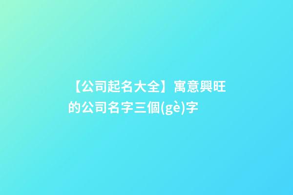 【公司起名大全】寓意興旺的公司名字三個(gè)字