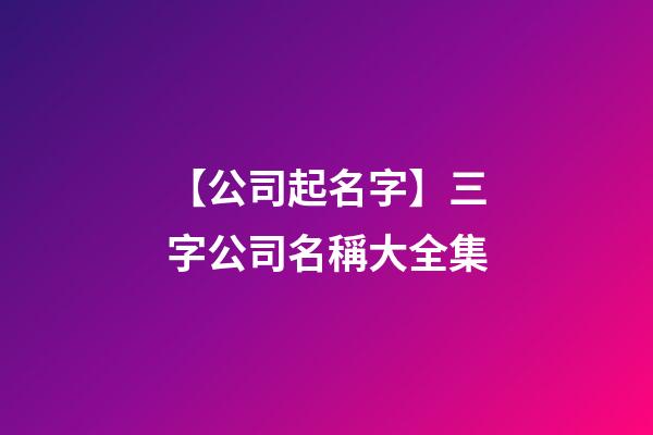 【公司起名字】三字公司名稱大全集-第1張-公司起名-玄機派