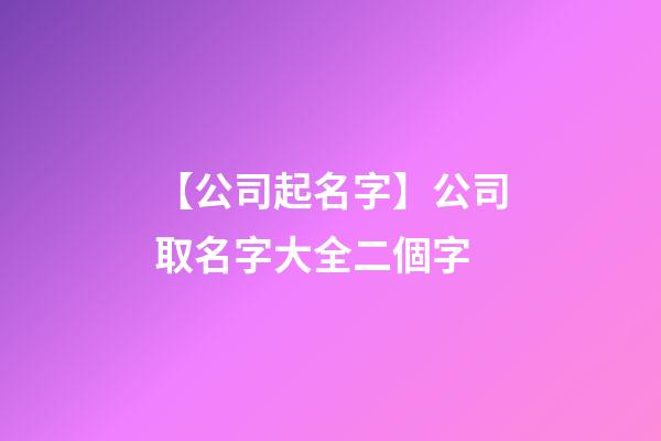 【公司起名字】公司取名字大全二個字-第1張-公司起名-玄機派