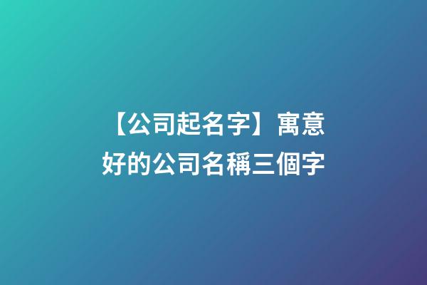 【公司起名字】寓意好的公司名稱三個字-第1張-公司起名-玄機派