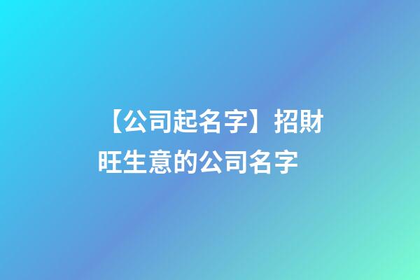 【公司起名字】招財旺生意的公司名字