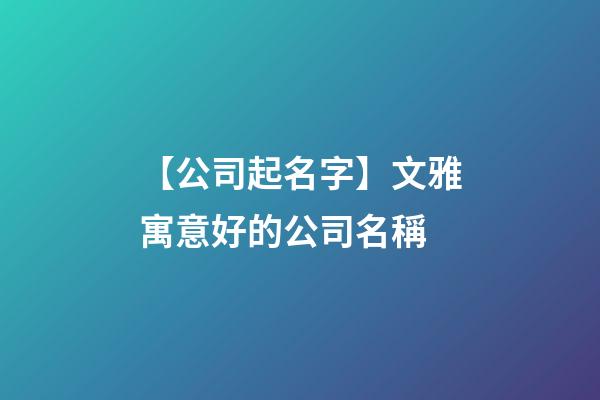 【公司起名字】文雅寓意好的公司名稱-第1張-公司起名-玄機派