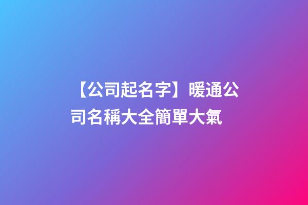 【公司起名字】暖通公司名稱大全簡單大氣-第1張-公司起名-玄機派
