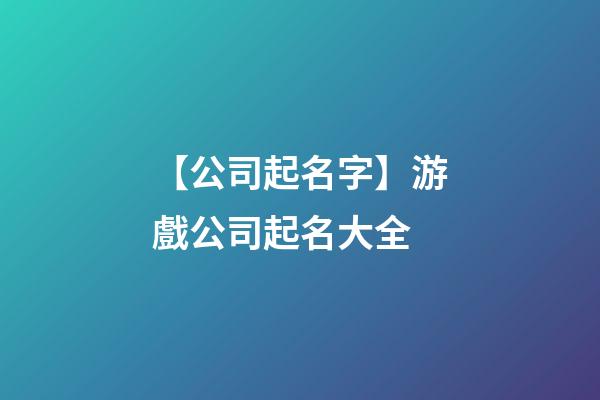 【公司起名字】游戲公司起名大全-第1張-公司起名-玄機派