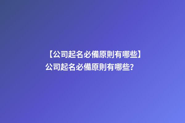 【公司起名必備原則有哪些】公司起名必備原則有哪些？-第1張-公司起名-玄機派