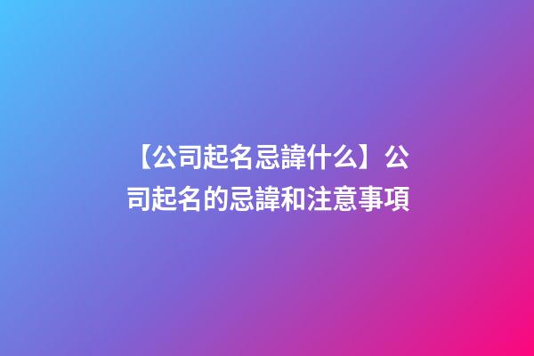 【公司起名忌諱什么】公司起名的忌諱和注意事項
