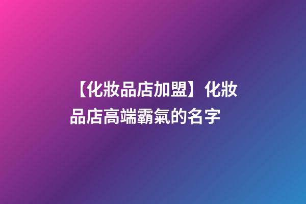 【化妝品店加盟】化妝品店高端霸氣的名字-第1張-店鋪起名-玄機派