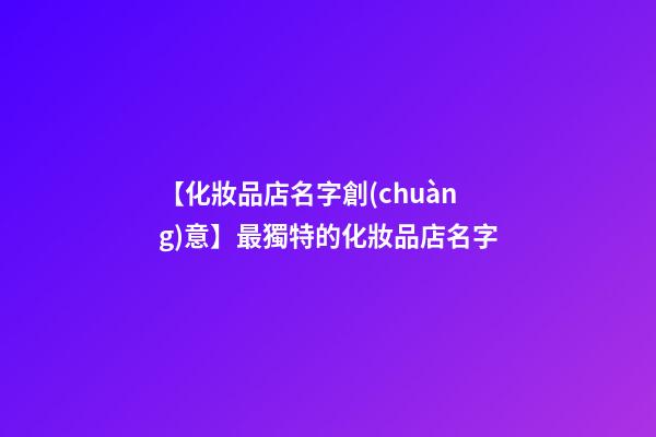 【化妝品店名字創(chuàng)意】最獨特的化妝品店名字