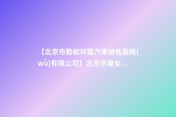 【北京市勤和祥龍汽車銷售服務(wù)有限公司】北京市秦女士為新生狗寶寶取名時(shí)尚型套餐-第1張-公司起名-玄機(jī)派