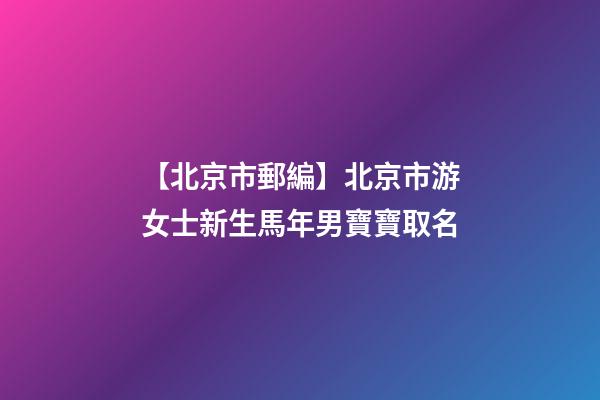 【北京市郵編】北京市游女士新生馬年男寶寶取名-第1張-公司起名-玄機派